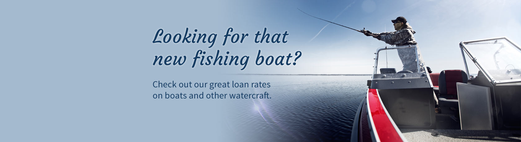 Looking for that new fishing boat? Check out our great loan rates on boats and other watercraft.