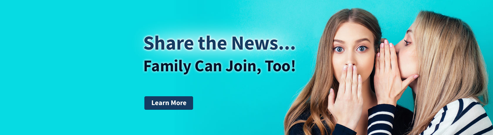 Share the News... Family Can Join, Too! Learn More